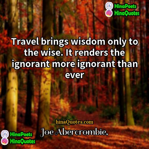 Joe Abercrombie Quotes | Travel brings wisdom only to the wise.